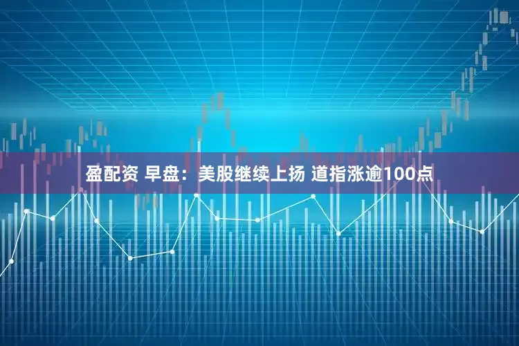 盈配资 早盘：美股继续上扬 道指涨逾100点