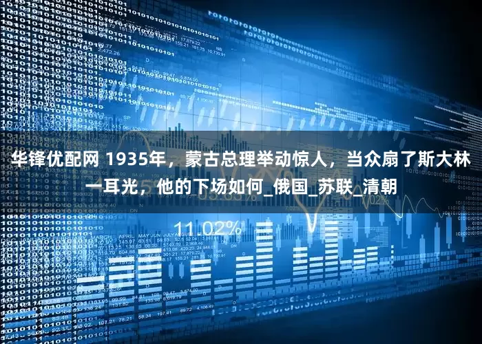华锋优配网 1935年，蒙古总理举动惊人，当众扇了斯大林一耳光，他的下场如何_俄国_苏联_清朝