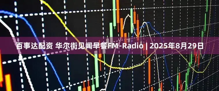 百事达配资 华尔街见闻早餐FM-Radio | 2025年8月29日