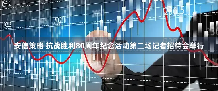 安信策略 抗战胜利80周年纪念活动第二场记者招待会举行