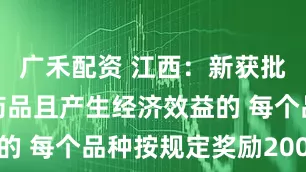 广禾配资 江西：新获批首仿化学药品且产生经济效益的 每个品种按规定奖励200万元
