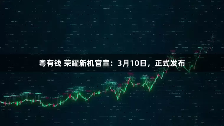 粤有钱 荣耀新机官宣：3月10日，正式发布